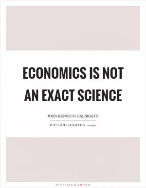 Economics is not an exact science Picture Quote #1