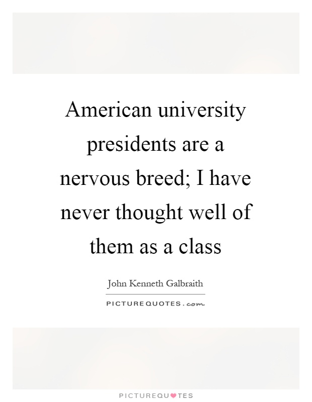 American university presidents are a nervous breed; I have never thought well of them as a class Picture Quote #1