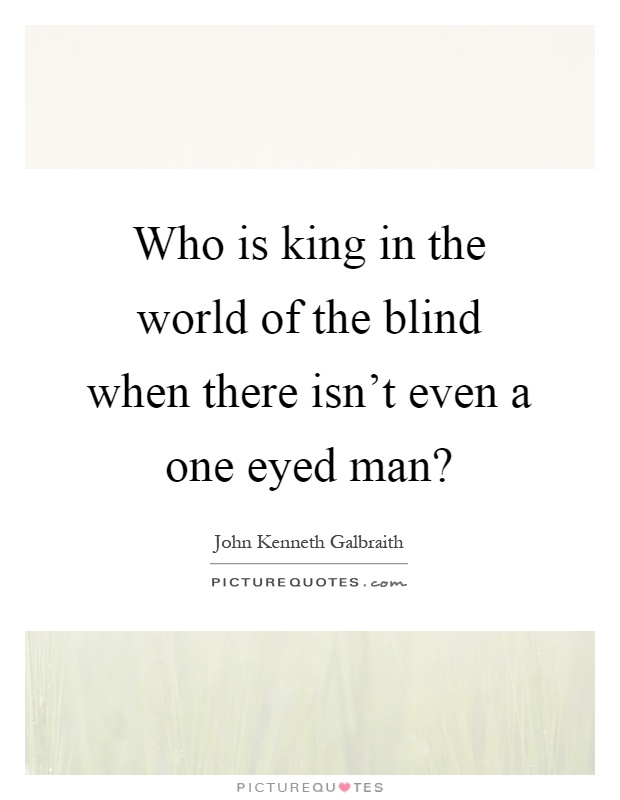 Who is king in the world of the blind when there isn't even a one eyed man? Picture Quote #1