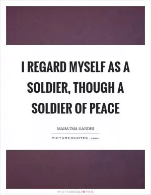I regard myself as a soldier, though a soldier of peace Picture Quote #1