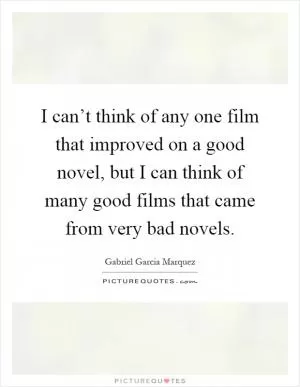 I can’t think of any one film that improved on a good novel, but I can think of many good films that came from very bad novels Picture Quote #1