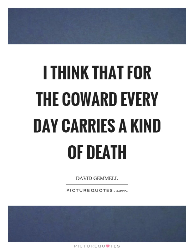 I think that for the coward every day carries a kind of death Picture Quote #1