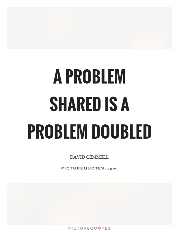 A problem shared is a problem doubled Picture Quote #1