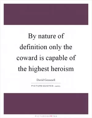 By nature of definition only the coward is capable of the highest heroism Picture Quote #1