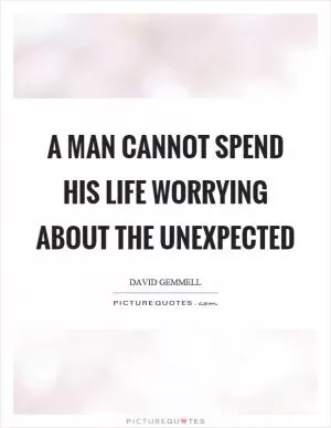 A man cannot spend his life worrying about the unexpected Picture Quote #1