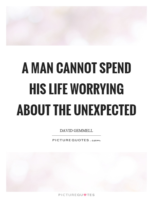 A man cannot spend his life worrying about the unexpected Picture Quote #1
