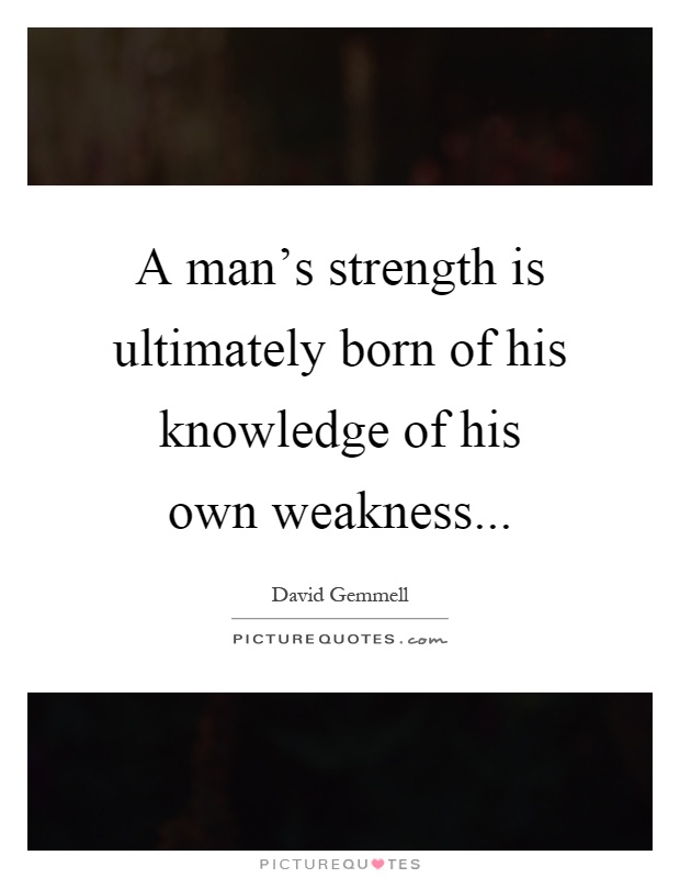 A man's strength is ultimately born of his knowledge of his own weakness Picture Quote #1