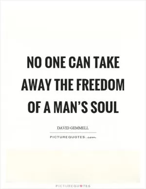 No one can take away the freedom of a man’s soul Picture Quote #1
