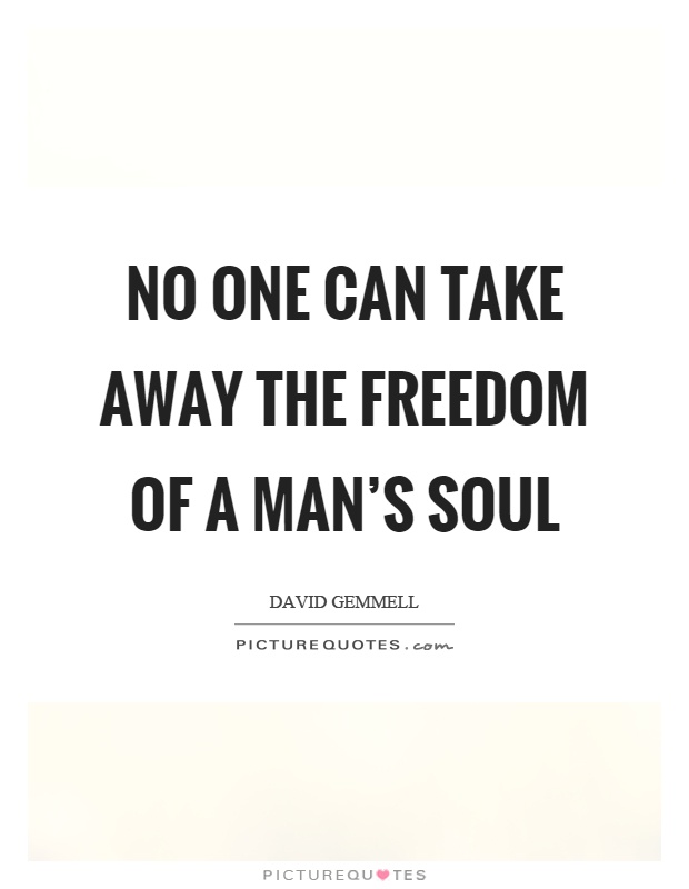 No one can take away the freedom of a man's soul Picture Quote #1