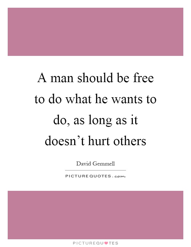 A man should be free to do what he wants to do, as long as it doesn't hurt others Picture Quote #1