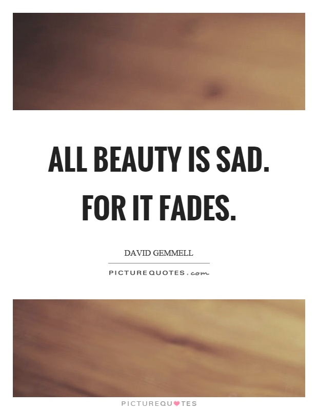 All beauty is sad. For it fades Picture Quote #1