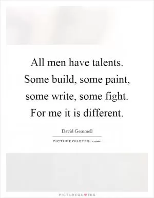 All men have talents. Some build, some paint, some write, some fight. For me it is different Picture Quote #1