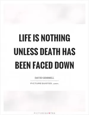 Life is nothing unless death has been faced down Picture Quote #1