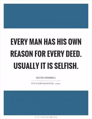 Every man has his own reason for every deed. Usually it is selfish Picture Quote #1