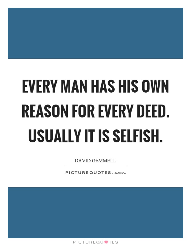Every man has his own reason for every deed. Usually it is selfish Picture Quote #1