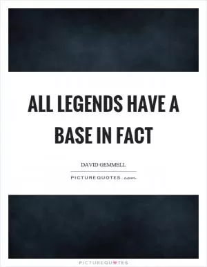 All legends have a base in fact Picture Quote #1