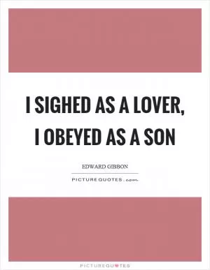 I sighed as a lover, I obeyed as a son Picture Quote #1
