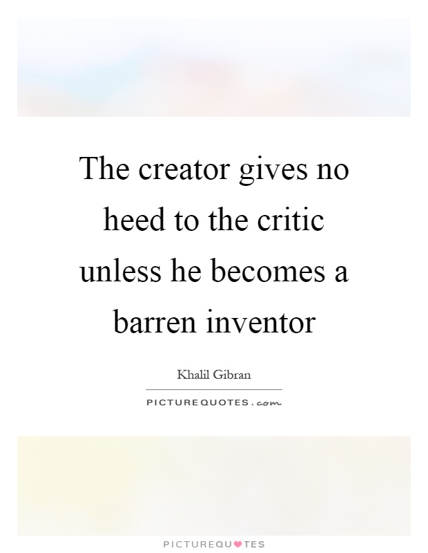 The creator gives no heed to the critic unless he becomes a barren inventor Picture Quote #1
