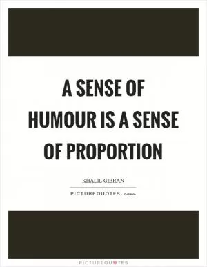 A sense of humour is a sense of proportion Picture Quote #1