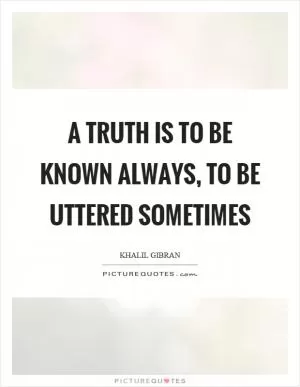 A truth is to be known always, to be uttered sometimes Picture Quote #1