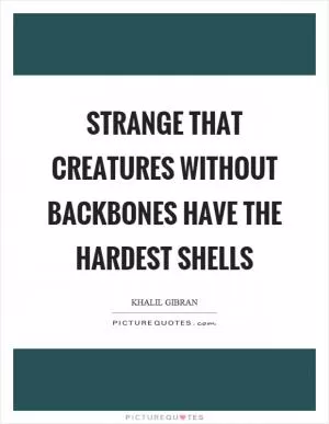 Strange that creatures without backbones have the hardest shells Picture Quote #1
