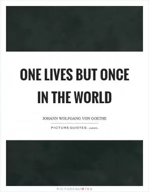 One lives but once in the world Picture Quote #1