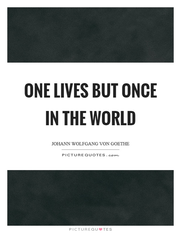 One lives but once in the world Picture Quote #1