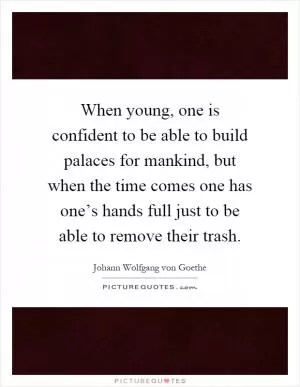 When young, one is confident to be able to build palaces for mankind, but when the time comes one has one’s hands full just to be able to remove their trash Picture Quote #1