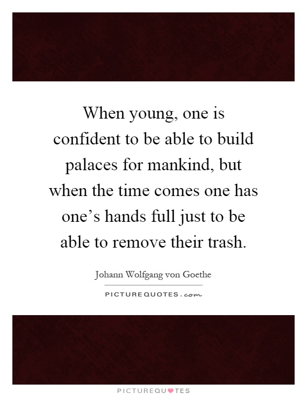 When young, one is confident to be able to build palaces for mankind, but when the time comes one has one's hands full just to be able to remove their trash Picture Quote #1