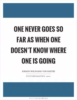 One never goes so far as when one doesn’t know where one is going Picture Quote #1