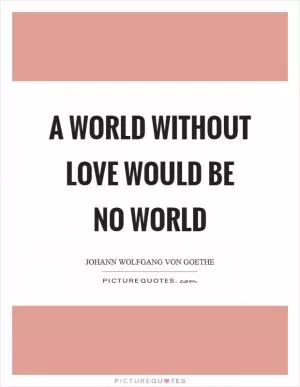 A world without love would be no world Picture Quote #1