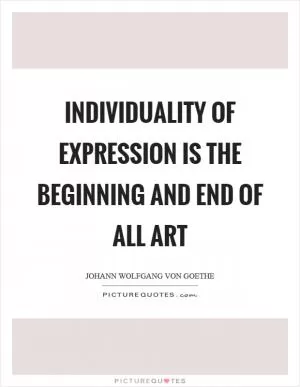 Individuality of expression is the beginning and end of all art Picture Quote #1