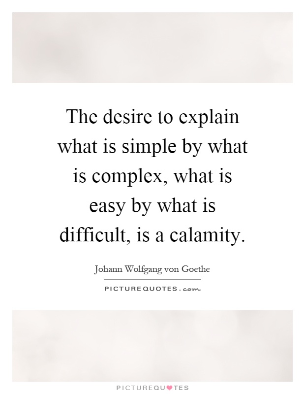The desire to explain what is simple by what is complex, what is easy by what is difficult, is a calamity Picture Quote #1