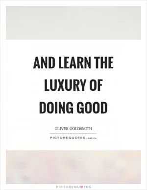 And learn the luxury of doing good Picture Quote #1