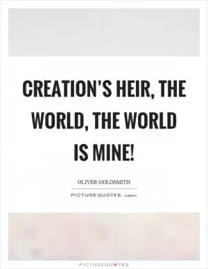 Creation’s heir, the world, the world is mine! Picture Quote #1