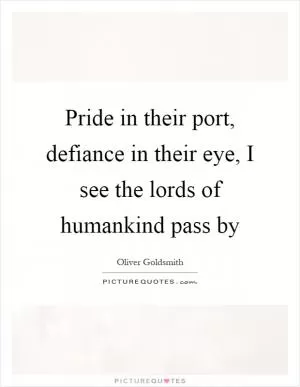 Pride in their port, defiance in their eye, I see the lords of humankind pass by Picture Quote #1