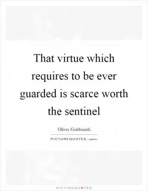 That virtue which requires to be ever guarded is scarce worth the sentinel Picture Quote #1