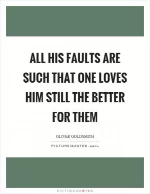 All his faults are such that one loves him still the better for them Picture Quote #1