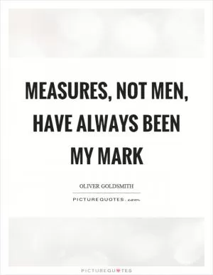 Measures, not men, have always been my mark Picture Quote #1