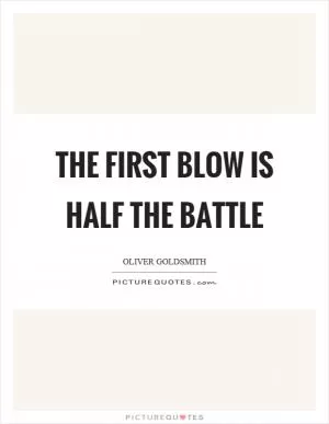 The first blow is half the battle Picture Quote #1