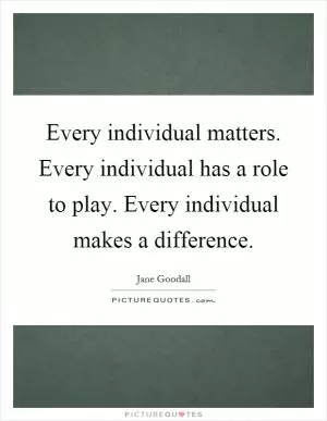 Every individual matters. Every individual has a role to play. Every individual makes a difference Picture Quote #1