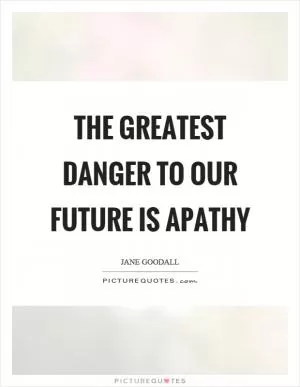 The greatest danger to our future is apathy Picture Quote #1