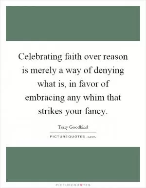 Celebrating faith over reason is merely a way of denying what is, in favor of embracing any whim that strikes your fancy Picture Quote #1