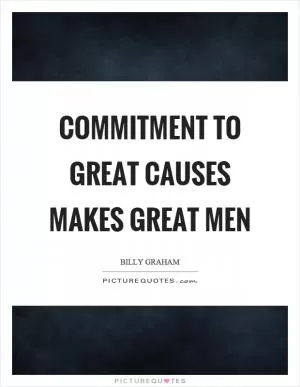 Commitment to great causes makes great men Picture Quote #1