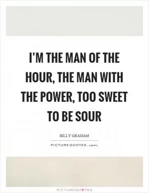I’m the man of the hour, the man with the power, too sweet to be sour Picture Quote #1