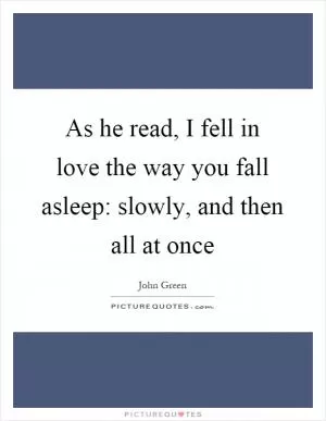 As he read, I fell in love the way you fall asleep: slowly, and then all at once Picture Quote #1
