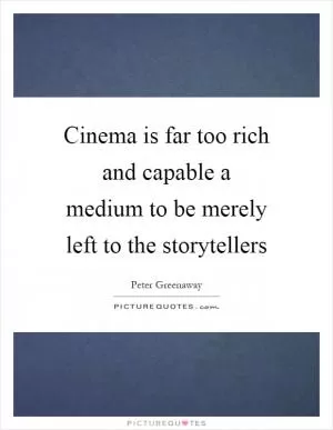 Cinema is far too rich and capable a medium to be merely left to the storytellers Picture Quote #1