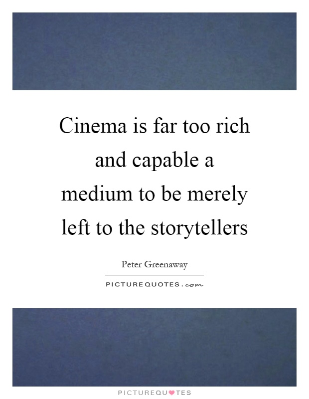 Cinema is far too rich and capable a medium to be merely left to the storytellers Picture Quote #1