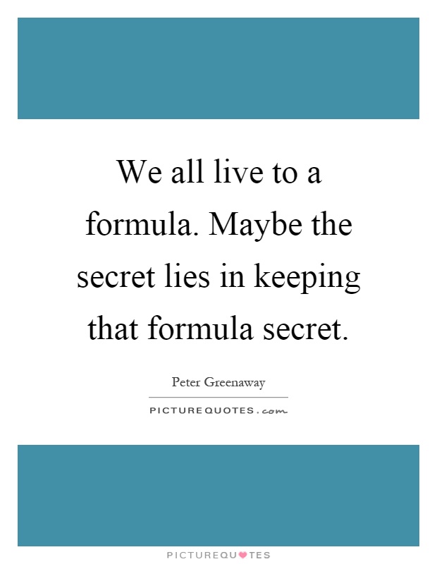 We all live to a formula. Maybe the secret lies in keeping that formula secret Picture Quote #1