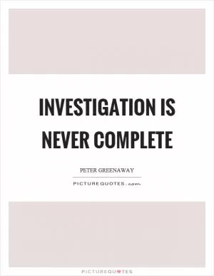 Investigation is never complete Picture Quote #1